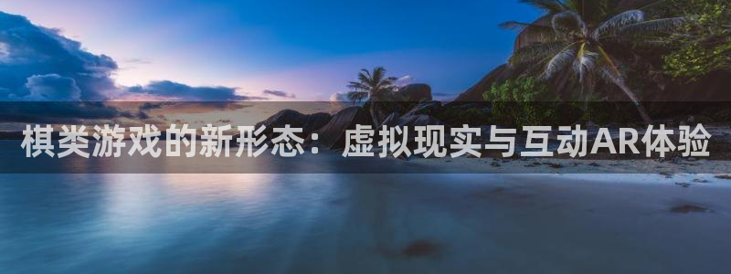 恩佐娱乐手机版最新功能介绍视频：棋类游戏的新形态：虚拟现实与