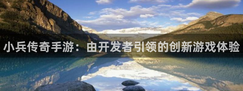 恩佐娱乐平台正规吗知乎：小兵传奇手游：由开发者引领的创新游戏